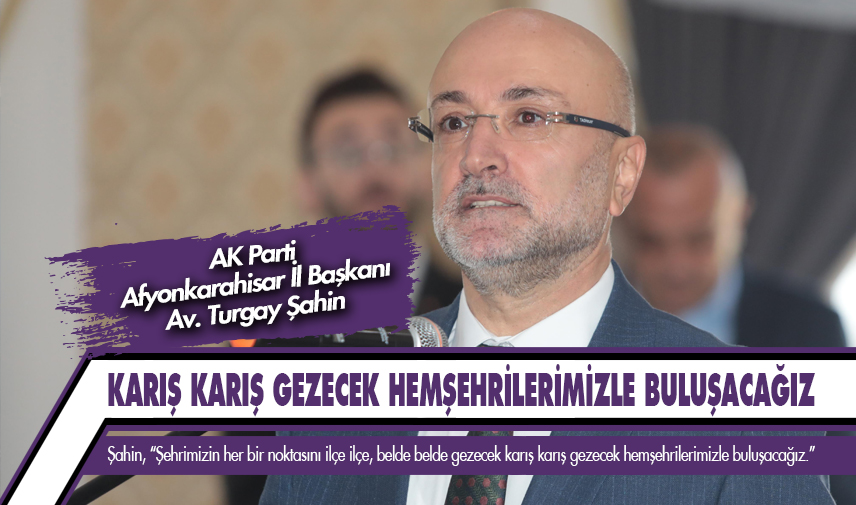 Şahin: Karış karış gezecek hemşehrilerimizle buluşacağız